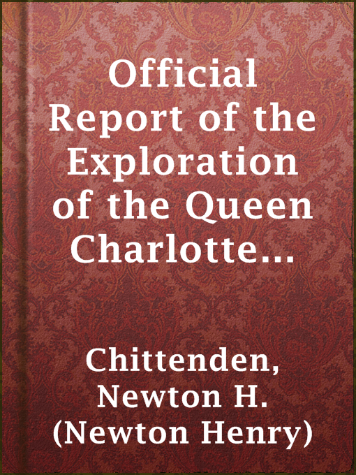 Title details for Official Report of the Exploration of the Queen Charlotte Islands for the Government of British Columbia by Newton H. (Newton Henry) Chittenden - Available